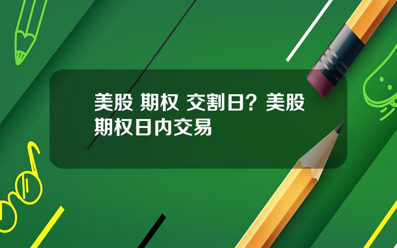 美股 期权 交割日？美股期权日内交易